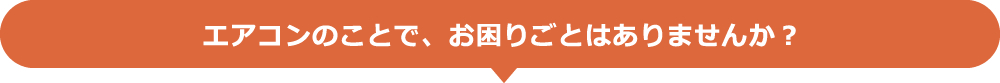 エアコンのことで、お困りことはありませんか？